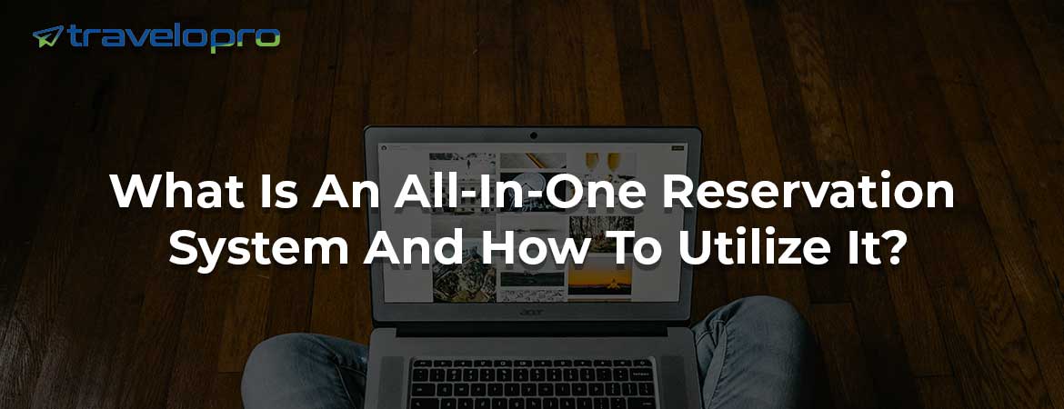 What Is An All-In-One Reservation System And How To Utilize It?