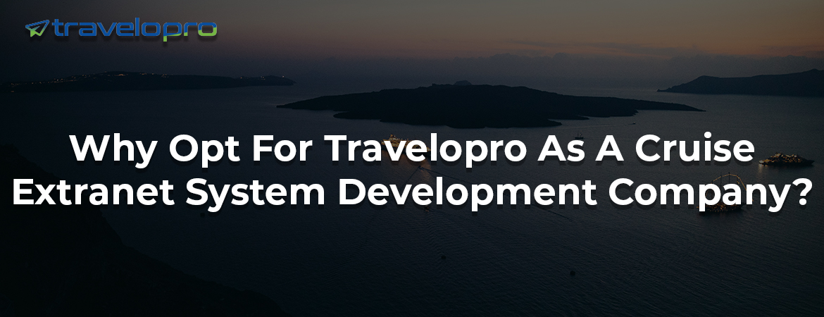 Why Opt For Travelopro As A Cruise Extranet System Development Company ?