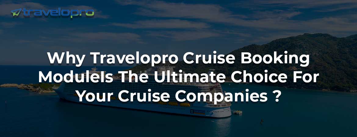 Why Travelopro Cruise Booking Module Is The Ultimate Choice For Your Cruise Companies ?