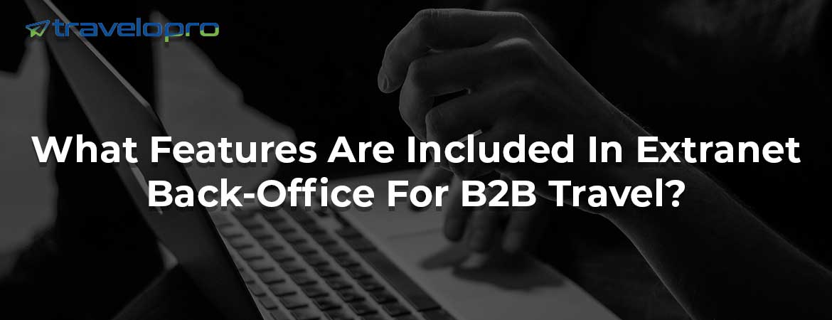 What Features Are Included In Extranet Back-Office For B2B Travel?