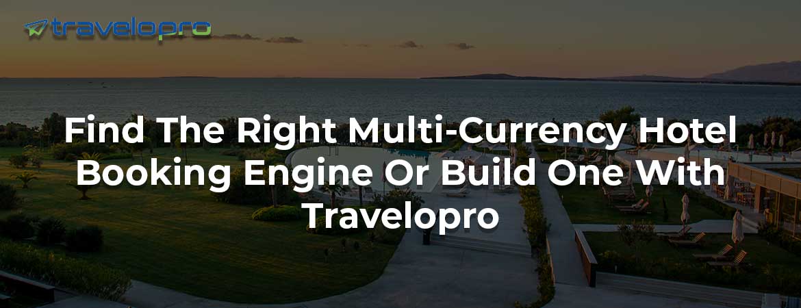 Find The Right Multi-Currency Hotel Booking Engine Or Build One With Travelopro