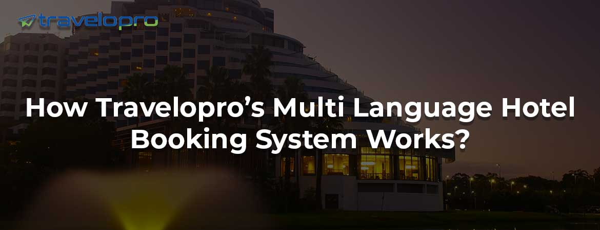 How Travelopro’s Multi Language Hotel Booking System Works?