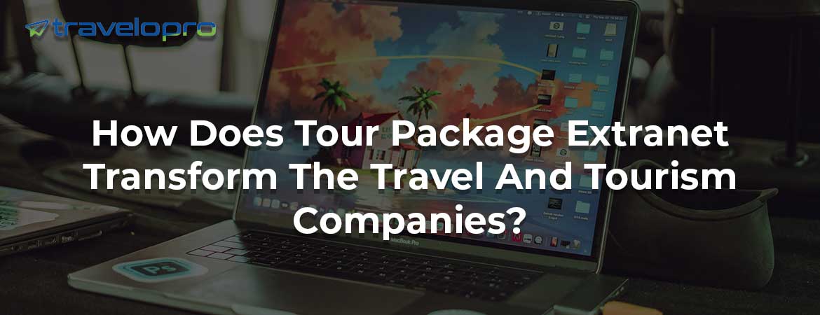 How Does Tour Package Extranet Transform The Travel And Tourism Companies?