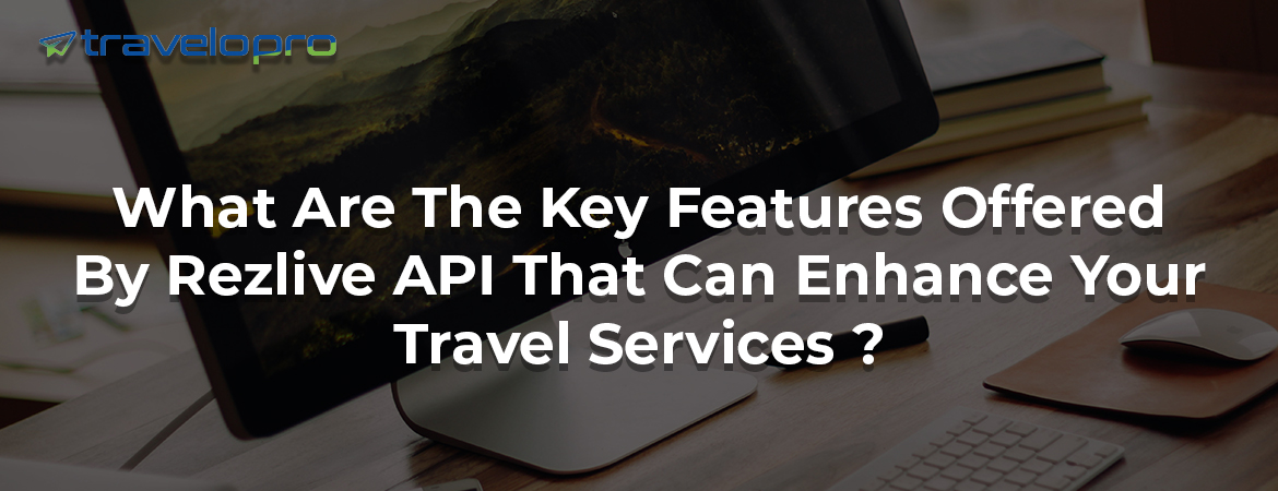 What Are The Key Features Offered By Rezlive API That Can Enhance Your Travel Services ?