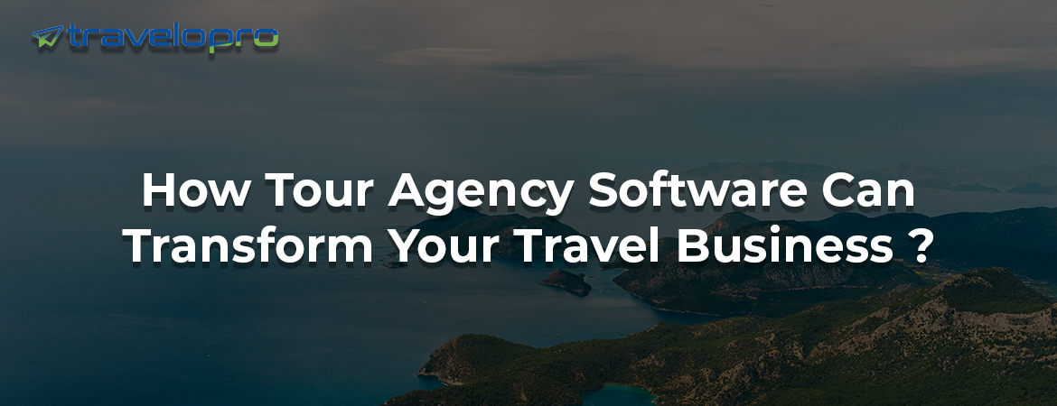 How Tour Agency Software Can Transform Your Travel Business ?
