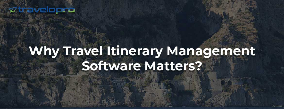 Why Travel Itinerary Management Software Matters?