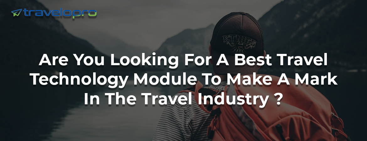 Are You Looking For A Best Travel Technology Module To Make A Mark In The Travel Industry ?