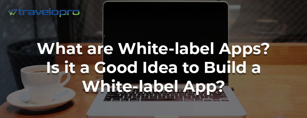What-are-White-label Apps-Is it-a-Good Idea-to-Build a-White-label-App